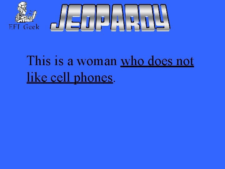 This is a woman who does not like cell phones. 
