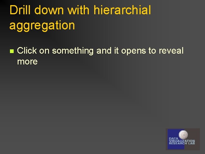 Drill down with hierarchial aggregation n Click on something and it opens to reveal