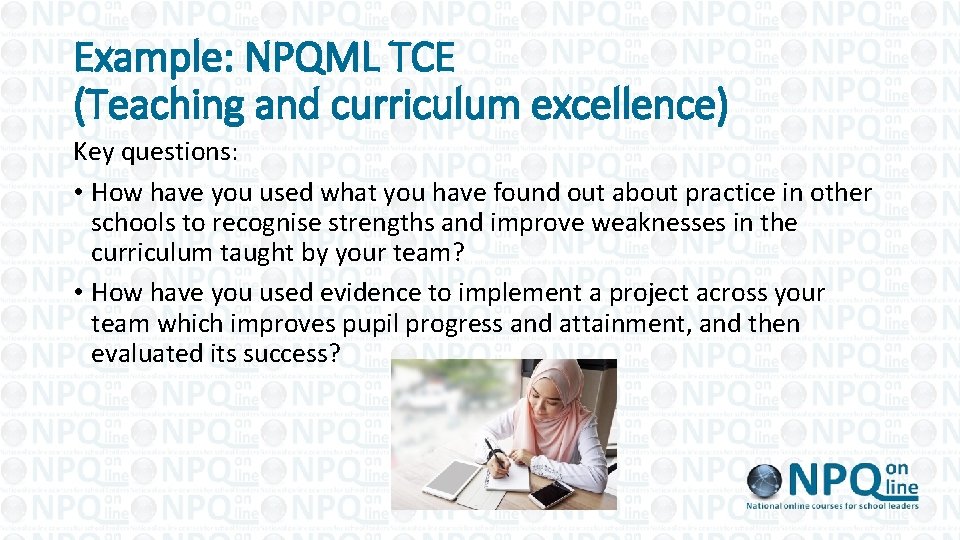 Example: NPQML TCE (Teaching and curriculum excellence) Key questions: • How have you used