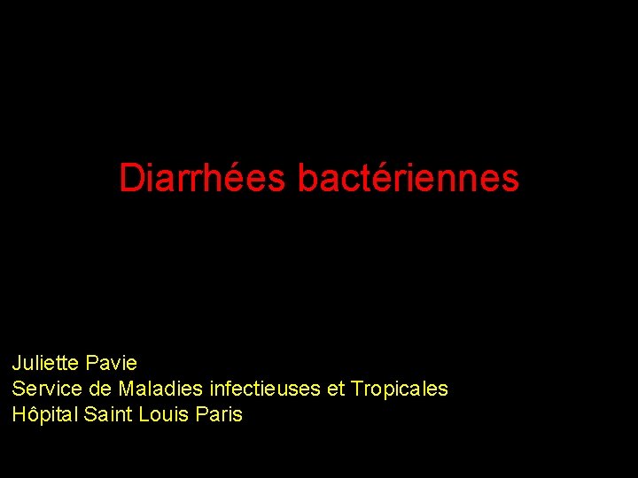 Diarrhées bactériennes Juliette Pavie Service de Maladies infectieuses et Tropicales Hôpital Saint Louis Paris