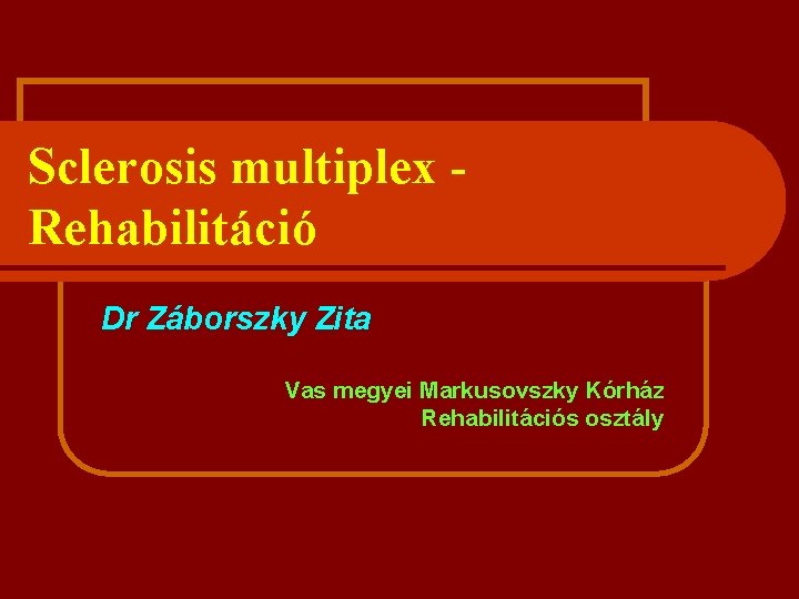 Sclerosis multiplex Rehabilitáció Dr Záborszky Zita Vas megyei Markusovszky Kórház Rehabilitációs osztály 