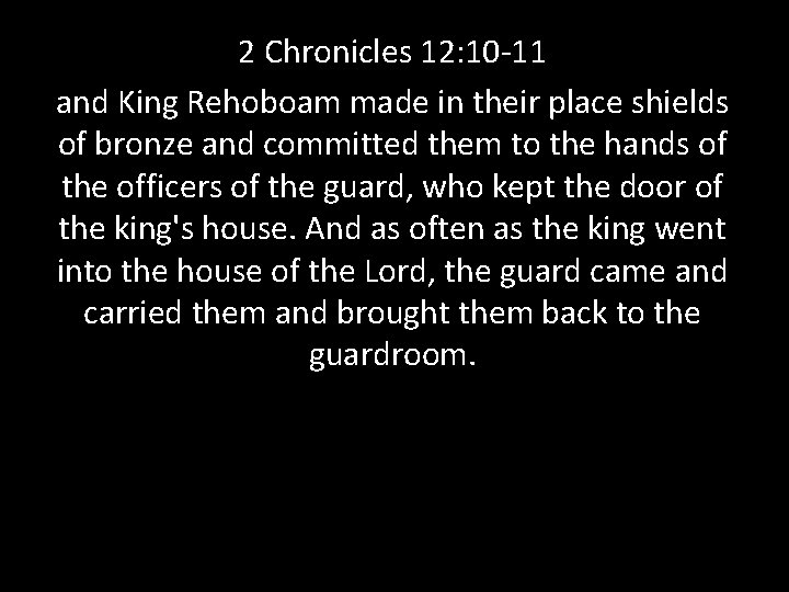 2 Chronicles 12: 10 -11 and King Rehoboam made in their place shields of