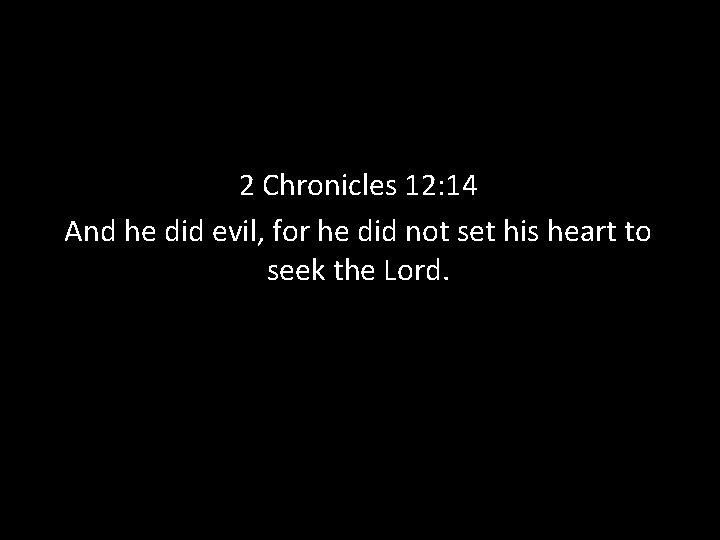 2 Chronicles 12: 14 And he did evil, for he did not set his