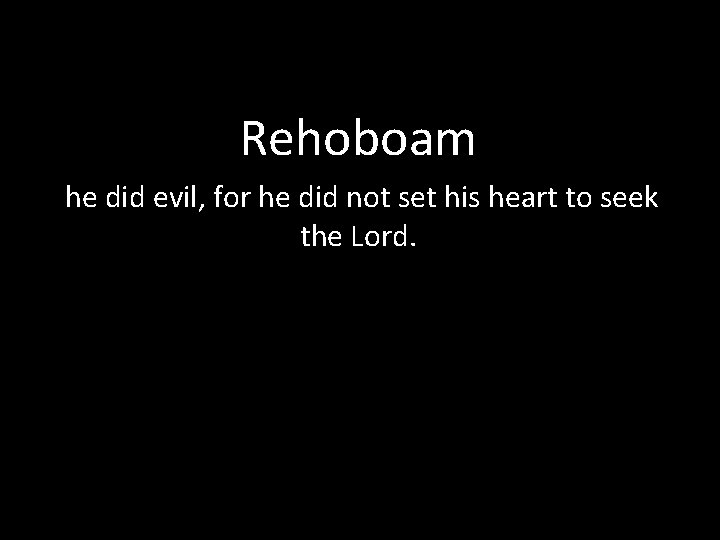 Rehoboam he did evil, for he did not set his heart to seek the