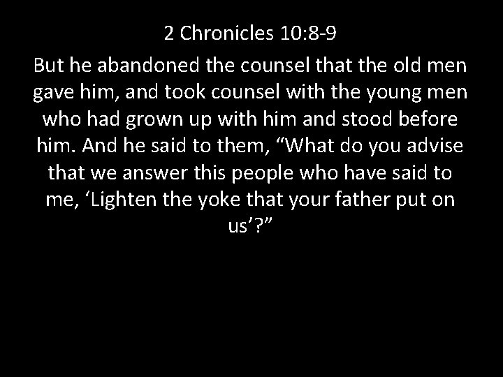 2 Chronicles 10: 8 -9 But he abandoned the counsel that the old men