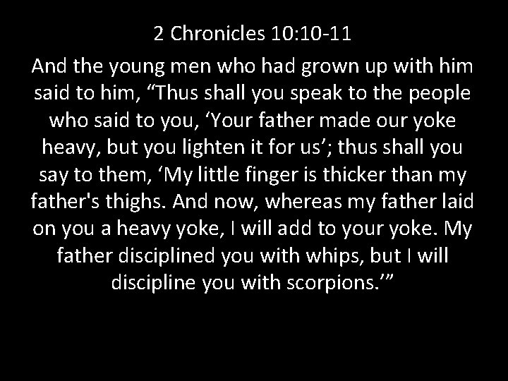 2 Chronicles 10: 10 -11 And the young men who had grown up with