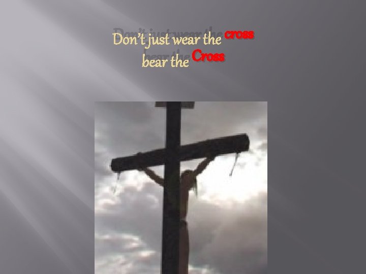 Don’t just wear the cross bear the Cross 