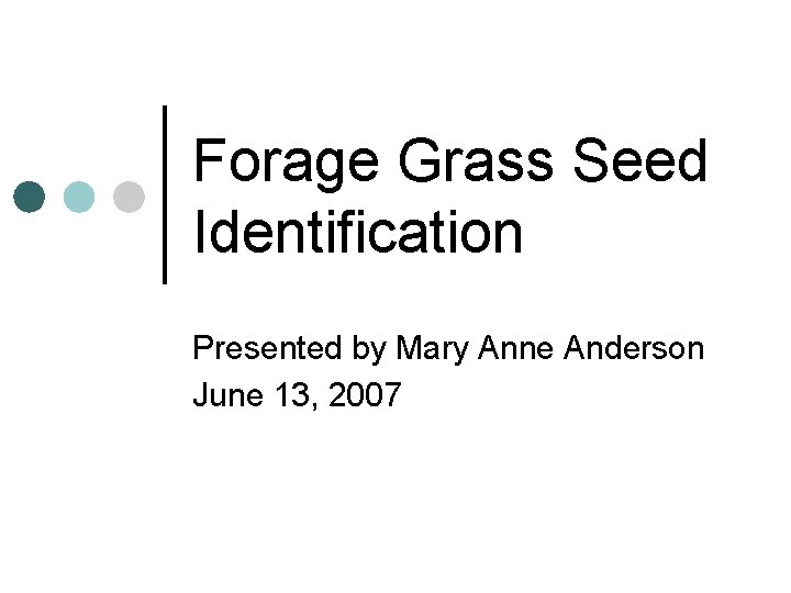 Forage Grass Seed Identification Presented by Mary Anne Anderson June 13, 2007 