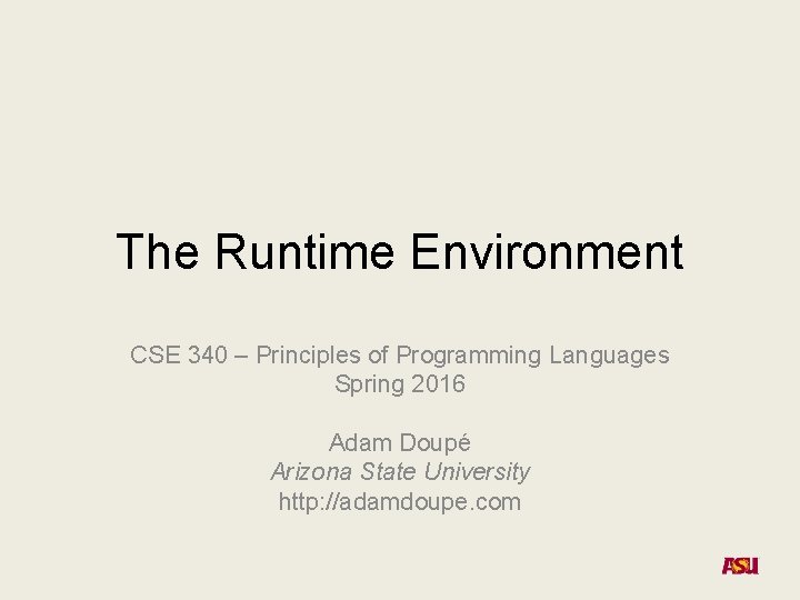 The Runtime Environment CSE 340 – Principles of Programming Languages Spring 2016 Adam Doupé