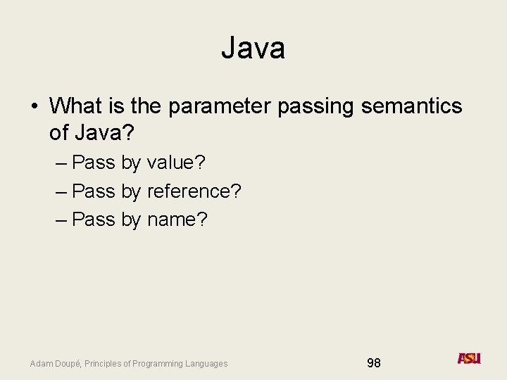 Java • What is the parameter passing semantics of Java? – Pass by value?