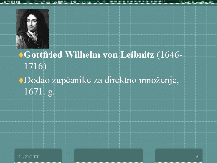 t. Gottfried Wilhelm von Leibnitz (1646 - 1716) t. Dodao zupčanike za direktno množenje,