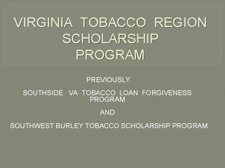 VIRGINIA TOBACCO REGION SCHOLARSHIP PROGRAM PREVIOUSLY SOUTHSIDE VA TOBACCO LOAN FORGIVENESS PROGRAM AND SOUTHWEST