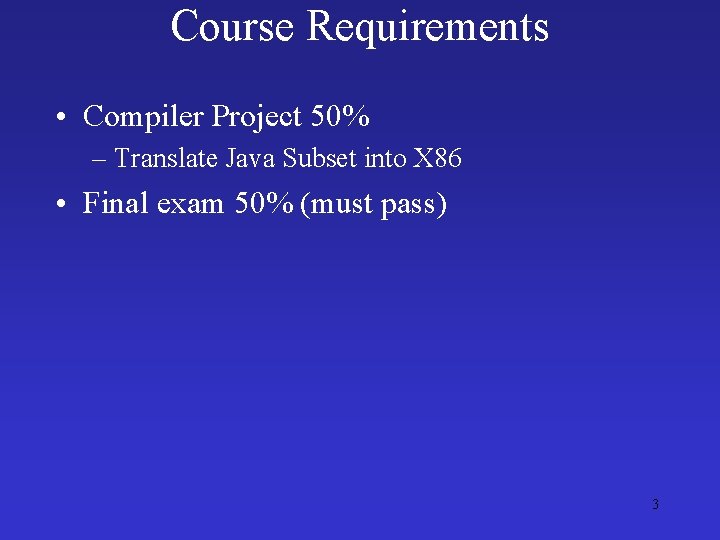 Course Requirements • Compiler Project 50% – Translate Java Subset into X 86 •