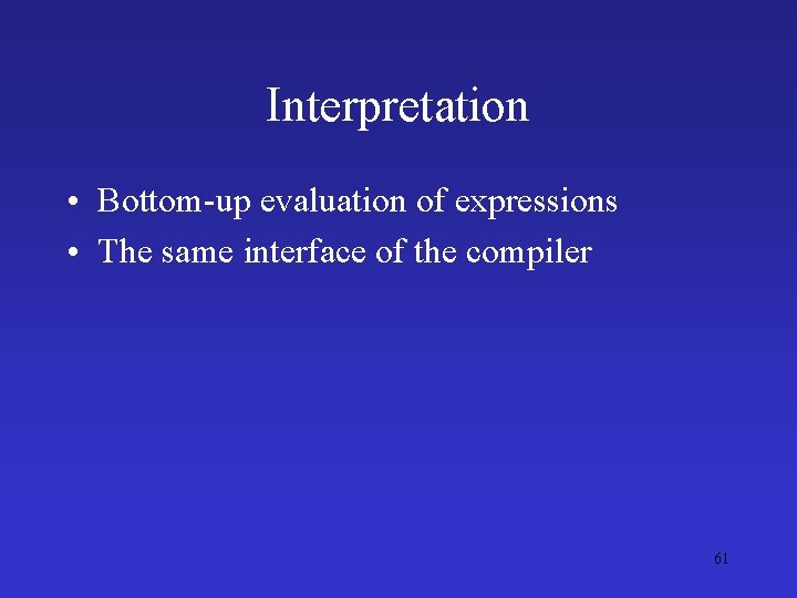 Interpretation • Bottom-up evaluation of expressions • The same interface of the compiler 61