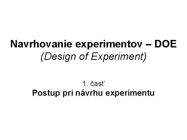 Navrhovanie experimentov – DOE (Design of Experiment) 1. časť Postup pri návrhu experimentu 