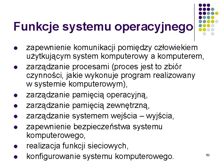 Funkcje systemu operacyjnego l l l l zapewnienie komunikacji pomiędzy człowiekiem użytkującym system komputerowy