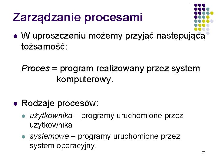 Zarządzanie procesami l W uproszczeniu możemy przyjąć następującą tożsamość: Proces = program realizowany przez