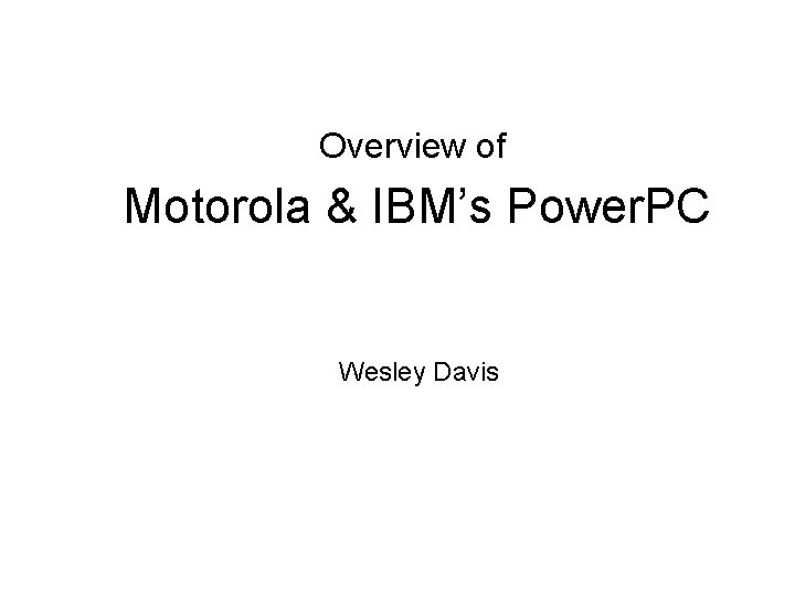 Overview of Motorola & IBM’s Power. PC Wesley Davis 