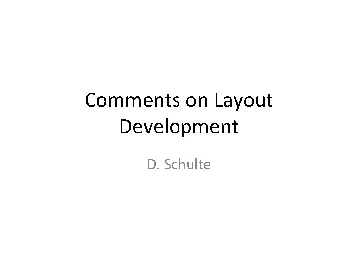 Comments on Layout Development D. Schulte 