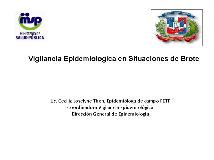 Vigilancia Epidemiologica en Situaciones de Brote Lic. Cecilia Joselyne Then, Epidemióloga de campo FETP