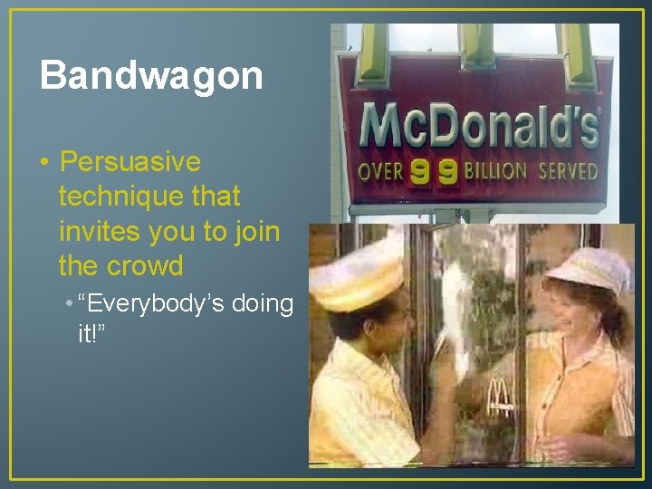 Bandwagon • Persuasive technique that invites you to join the crowd • “Everybody’s doing