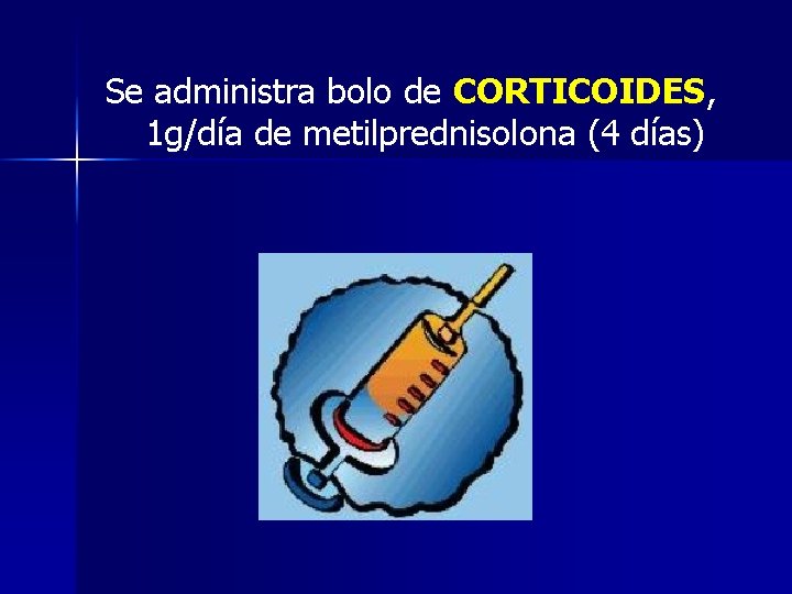 Se administra bolo de CORTICOIDES, 1 g/día de metilprednisolona (4 días) 