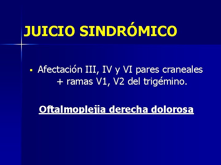 JUICIO SINDRÓMICO § Afectación III, IV y VI pares craneales + ramas V 1,