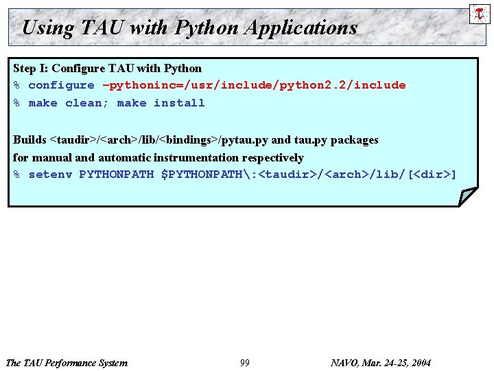 Using TAU with Python Applications Step I: Configure TAU with Python % configure –pythoninc=/usr/include/python