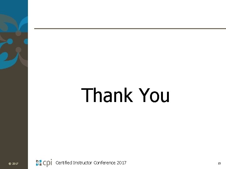 Thank You © 2017 Certified Instructor Conference 2017 15 