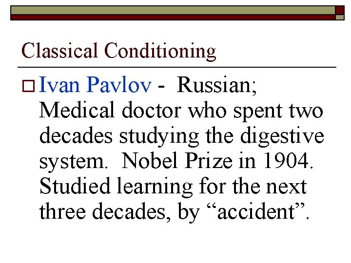 Classical Conditioning o Ivan Pavlov - Russian; Medical doctor who spent two decades studying