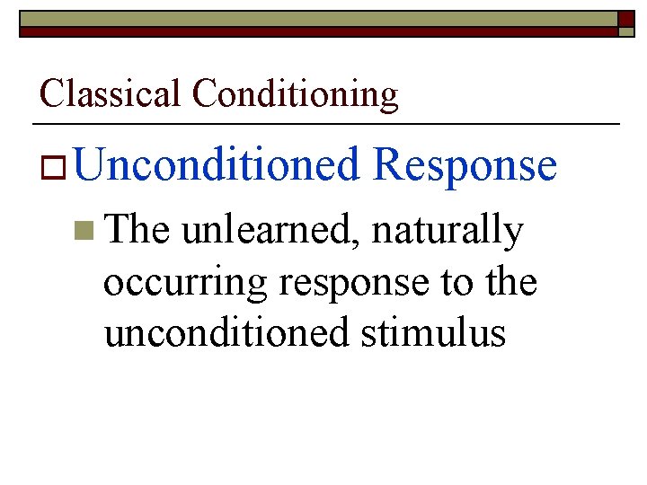 Classical Conditioning o Unconditioned n The Response unlearned, naturally occurring response to the unconditioned