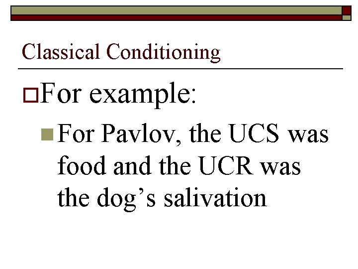 Classical Conditioning o. For example: n For Pavlov, the UCS was food and the