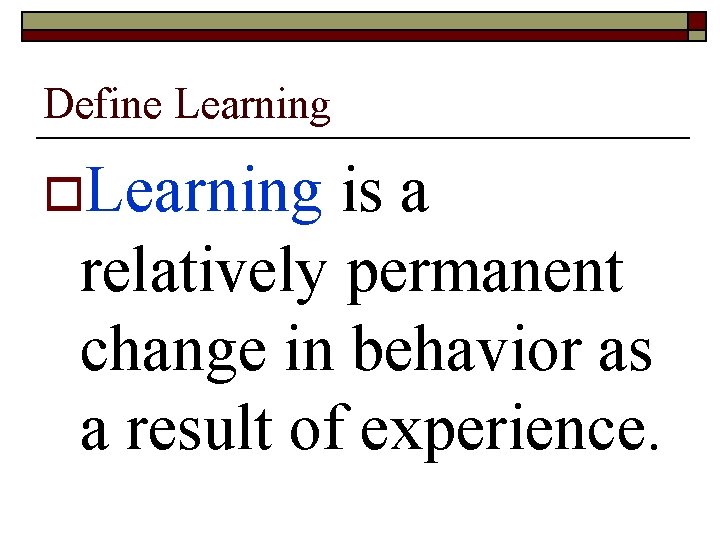 Define Learning o. Learning is a relatively permanent change in behavior as a result