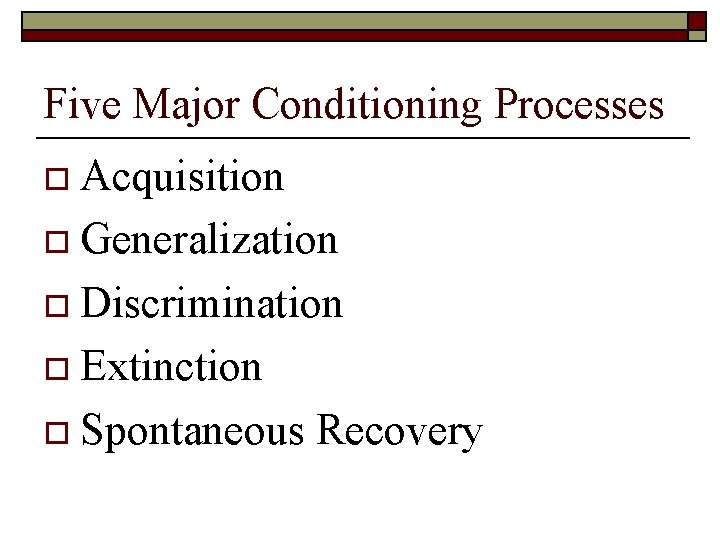 Five Major Conditioning Processes o Acquisition o Generalization o Discrimination o Extinction o Spontaneous