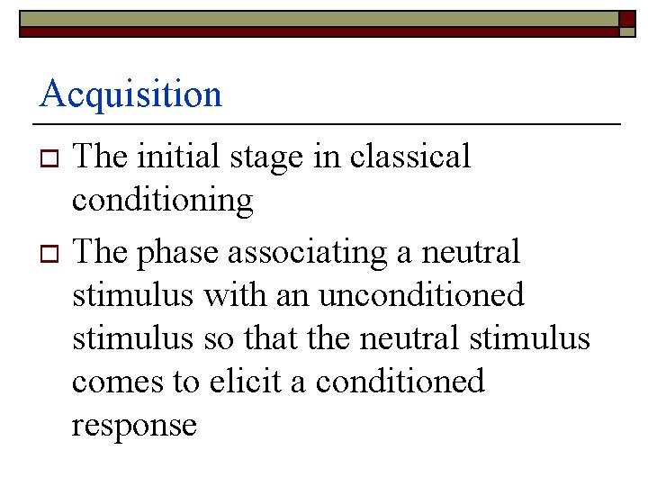Acquisition The initial stage in classical conditioning o The phase associating a neutral stimulus