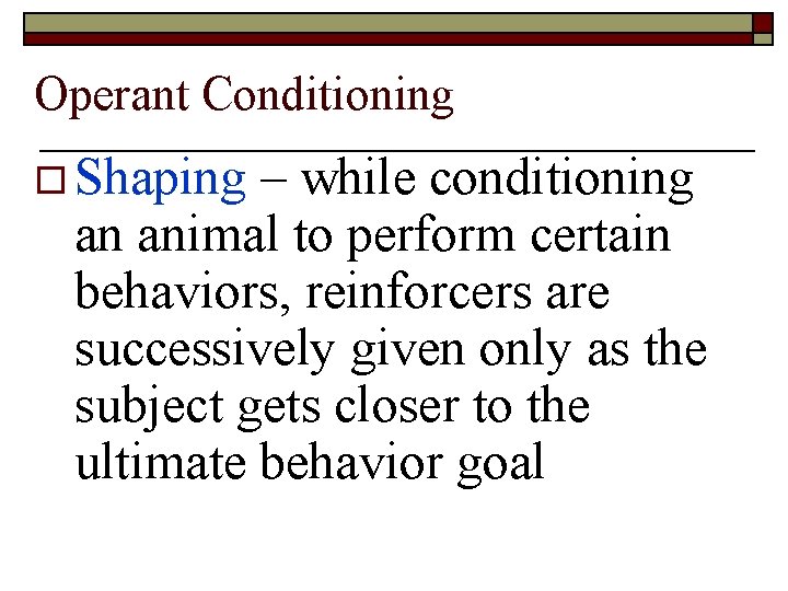 Operant Conditioning o Shaping – while conditioning an animal to perform certain behaviors, reinforcers