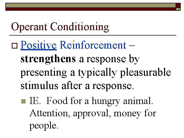 Operant Conditioning o Positive Reinforcement – strengthens a response by presenting a typically pleasurable