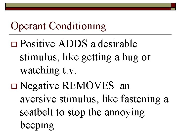 Operant Conditioning o Positive ADDS a desirable stimulus, like getting a hug or watching