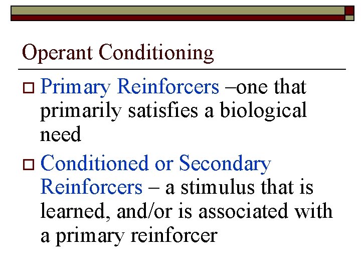 Operant Conditioning o Primary Reinforcers –one that primarily satisfies a biological need o Conditioned