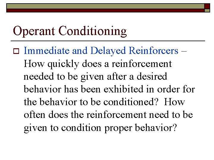 Operant Conditioning o Immediate and Delayed Reinforcers – How quickly does a reinforcement needed