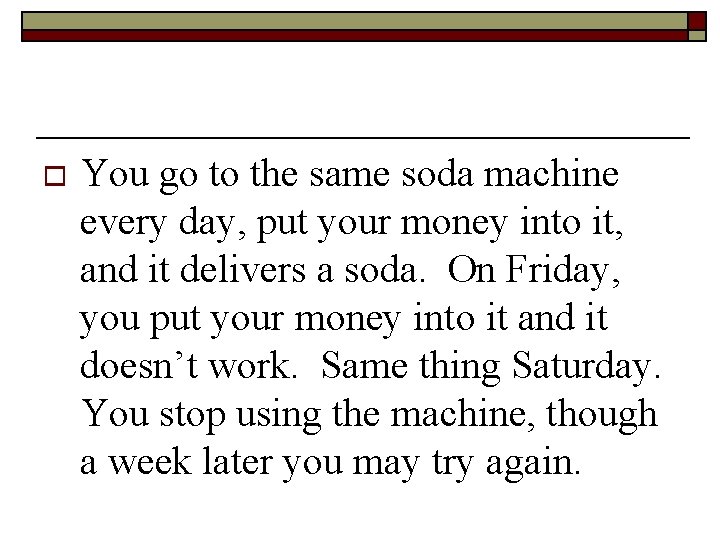 o You go to the same soda machine every day, put your money into