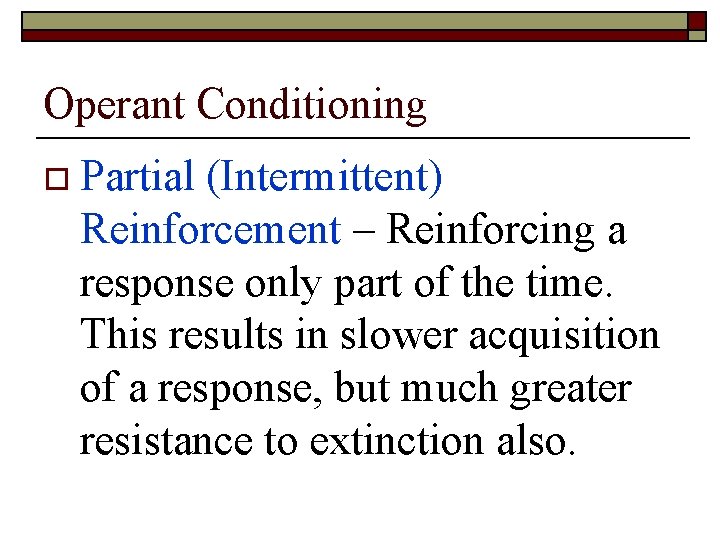 Operant Conditioning o Partial (Intermittent) Reinforcement – Reinforcing a response only part of the