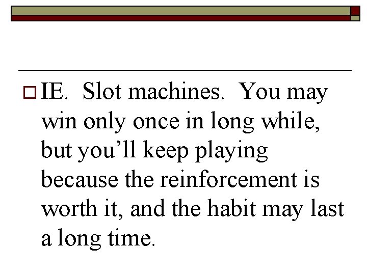 o IE. Slot machines. You may win only once in long while, but you’ll