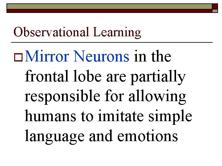 Observational Learning o Mirror Neurons in the frontal lobe are partially responsible for allowing