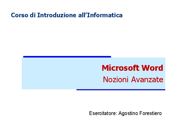 Corso di Introduzione all’Informatica Microsoft Word Nozioni Avanzate Esercitatore: Agostino Forestiero Corso di Introduzione all’Informatica Microsoft Word Nozioni Avanzate Esercitatore: Agostino Forestiero