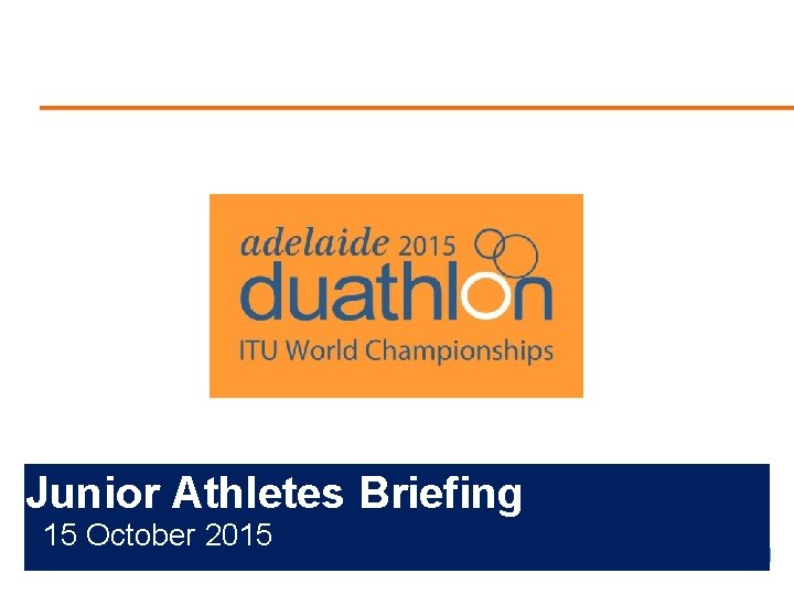 <Insert Event Logo> Junior Athletes Briefing 15 October 2015 