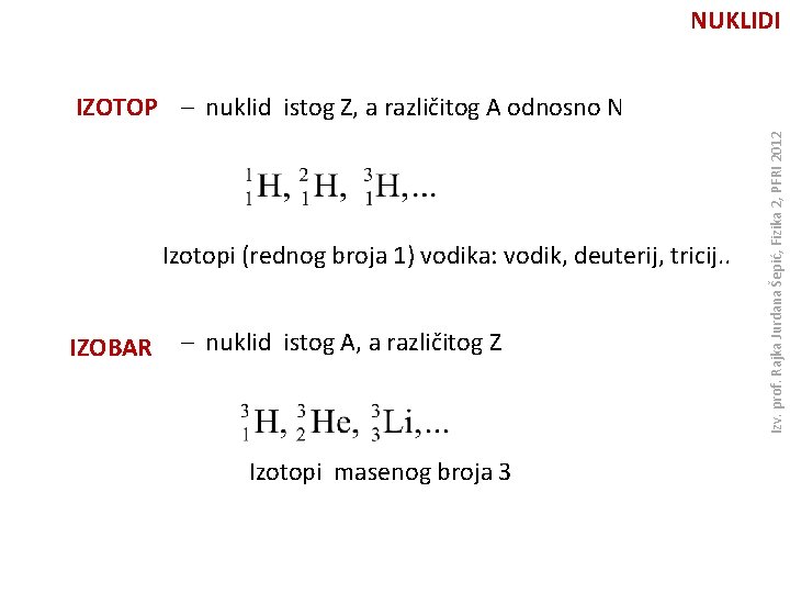 NUKLIDI Izotopi (rednog broja 1) vodika: vodik, deuterij, tricij. . IZOBAR – nuklid istog