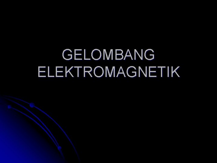 GELOMBANG ELEKTROMAGNETIK 