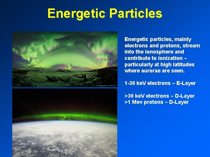 Energetic Particles Energetic particles, mainly electrons and protons, stream into the ionosphere and contribute