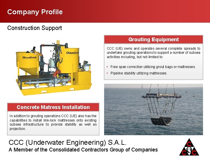 Company Profile Construction Support Grouting Equipment CCC (UE) owns and operates several complete spreads